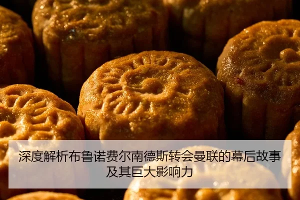 深度解析布鲁诺费尔南德斯转会曼联的幕后故事及其巨大影响力